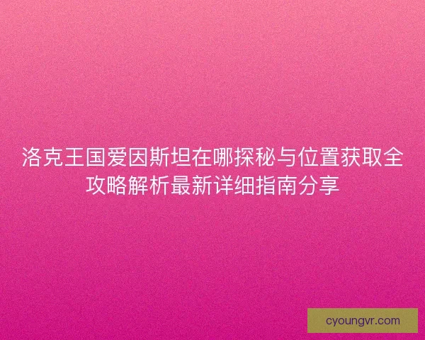 洛克王国爱因斯坦在哪探秘与位置获取全攻略解析最新详细指南分享